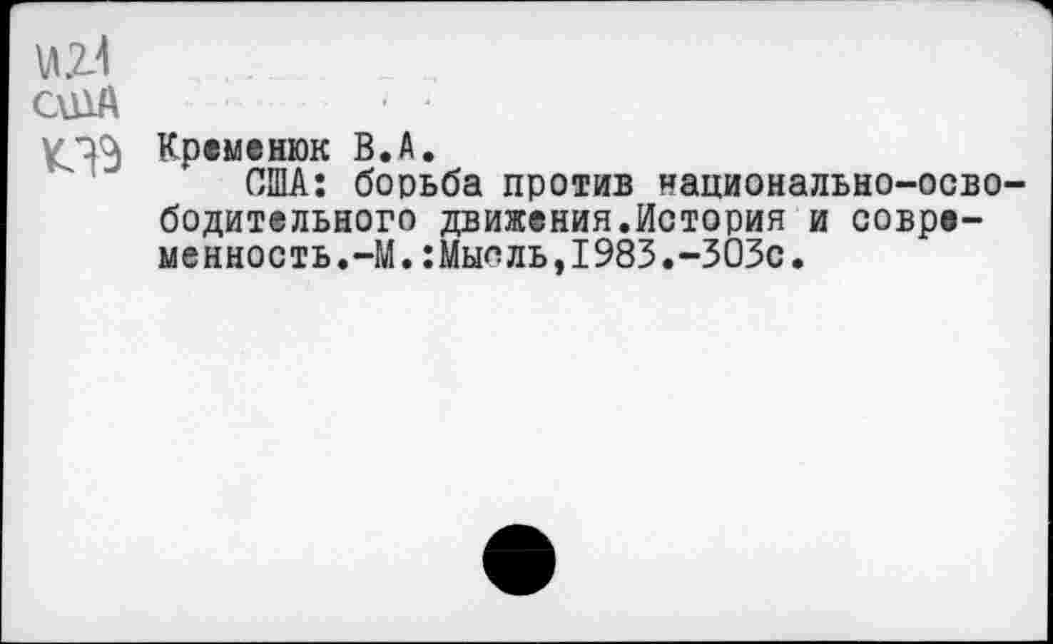 ﻿«2-1
США	■ ■
Кременюк В.А.
США: борьба против национально-осво бодительного движения.История и современность. —М.:Мыоль,1983.-303с.